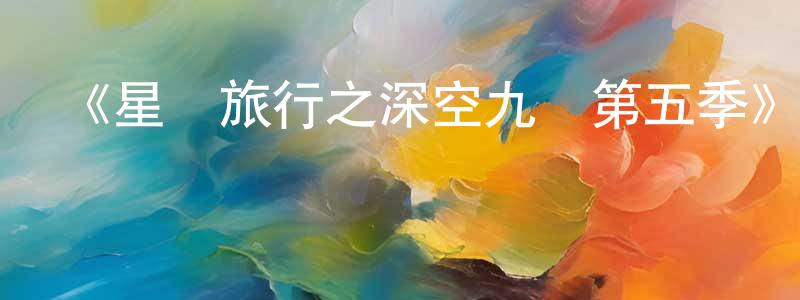 陳春立的動漫綜藝大全,《星際旅行之深空九號第五季》迅雷下載/在線觀看-魔幻科幻-美劇天堂